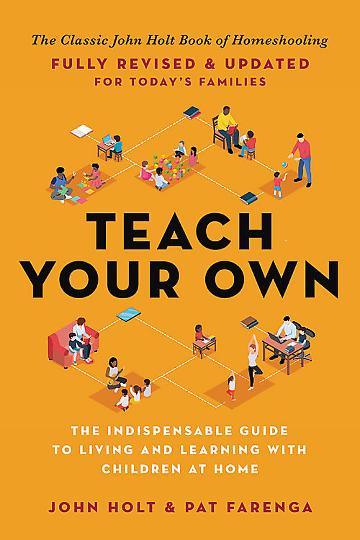 Teach Your Own: The John Holt Book of Home Schooling